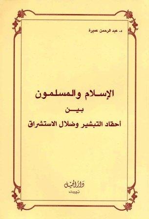 الإسلام والمسلمون بين أحقاد التبشير وضلال المستشرقين