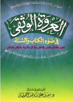 العروة الوثقى في ضوء الكتاب والسنة المفهوم والفضائل والمعنى والمقتضى والأركان والشروط والنواقص والنواقض